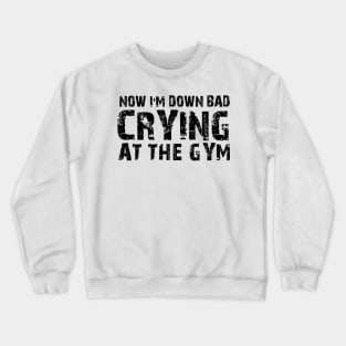 Now I'm Down Bad Crying At The Gym Crewneck Sweatshirt